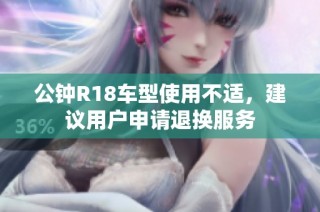 公钟R18车型使用不适，建议用户申请退换服务