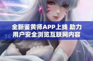 全新鉴黄师APP上线 助力用户安全浏览互联网内容
