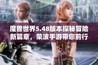 魔兽世界5.48版本探秘冒险新篇章，荣波手游带您前行