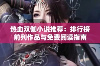 热血双伽小说推荐：排行榜前列作品与免费阅读指南