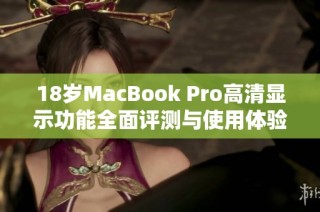 18岁MacBook Pro高清显示功能全面评测与使用体验分享
