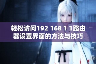 轻松访问192 168 1 1路由器设置界面的方法与技巧