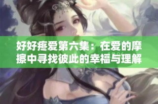 好好疼爱第六集：在爱的摩擦中寻找彼此的幸福与理解