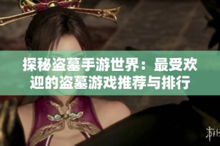 探秘盗墓手游世界：最受欢迎的盗墓游戏推荐与排行