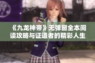 《九龙神帝》无弹窗全本阅读攻略与证道者的精彩人生探秘