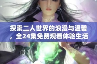 探索二人世界的浪漫与温馨，全24集免费观看体验生活的美好