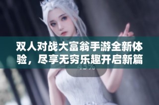 双人对战大富翁手游全新体验，尽享无穷乐趣开启新篇章