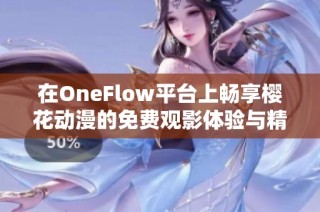 在OneFlow平台上畅享樱花动漫的免费观影体验与精彩内容