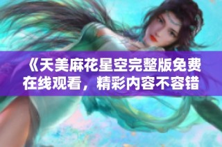 《天美麻花星空完整版免费在线观看，精彩内容不容错过》