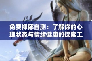 免费抑郁自测：了解你的心理状态与情绪健康的探索工具