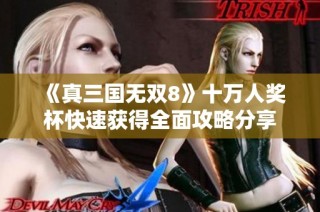 《真三国无双8》十万人奖杯快速获得全面攻略分享