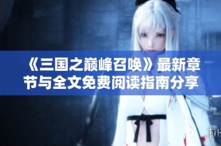 《三国之巅峰召唤》最新章节与全文免费阅读指南分享