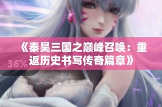 《秦昊三国之巅峰召唤：重返历史书写传奇篇章》