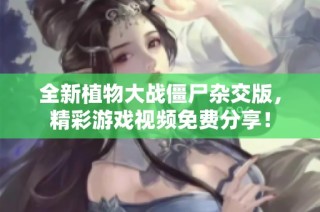 全新植物大战僵尸杂交版，精彩游戏视频免费分享！