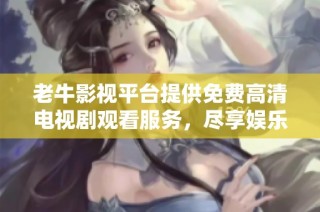老牛影视平台提供免费高清电视剧观看服务，尽享娱乐体验