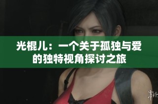 光棍儿：一个关于孤独与爱的独特视角探讨之旅