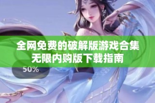 全网免费的破解版游戏合集无限内购版下载指南