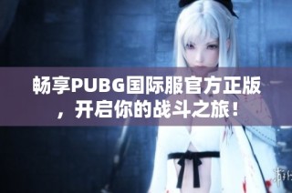 畅享PUBG国际服官方正版，开启你的战斗之旅！