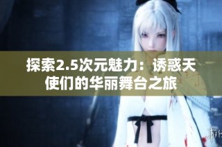 探索2.5次元魅力：诱惑天使们的华丽舞台之旅