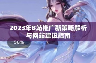 2023年B站推广新策略解析与网站建设指南