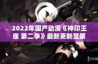 2022年国产动漫《神印王座 第二季》最新更新至第97集迅雷下载攻略