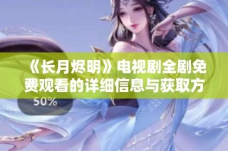 《长月烬明》电视剧全剧免费观看的详细信息与获取方式解析