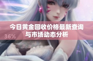 今日黄金回收价格最新查询与市场动态分析