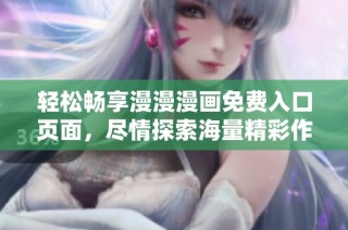 轻松畅享漫漫漫画免费入口页面，尽情探索海量精彩作品