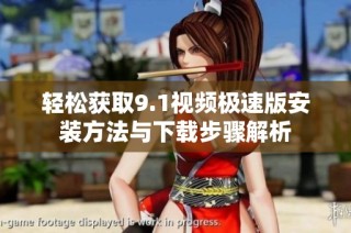 轻松获取9.1视频极速版安装方法与下载步骤解析