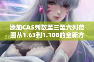 添加CAS列数至三至六列范围从1.63到1.108的全新方案
