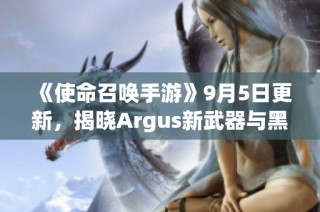 《使命召唤手游》9月5日更新，揭晓Argus新武器与黑花都市地图详情