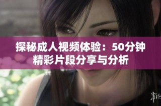 探秘成人视频体验：50分钟精彩片段分享与分析