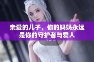 亲爱的儿子，你的妈妈永远是你的守护者与爱人
