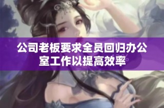 公司老板要求全员回归办公室工作以提高效率