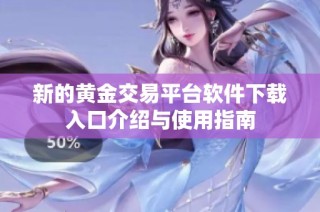 新的黄金交易平台软件下载入口介绍与使用指南