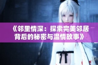 《邻里情深：探索完美邻居背后的秘密与温情故事》