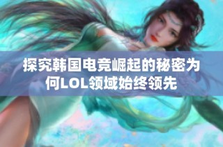 探究韩国电竞崛起的秘密为何LOL领域始终领先