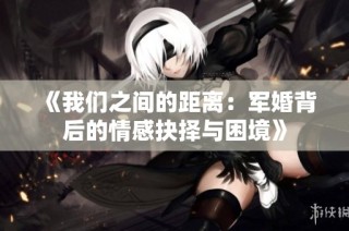 《我们之间的距离：军婚背后的情感抉择与困境》