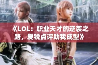 《LOL：职业天才的逆袭之路，爱锐点评助我成型》