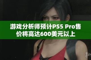 游戏分析师预计PS5 Pro售价将高达600美元以上