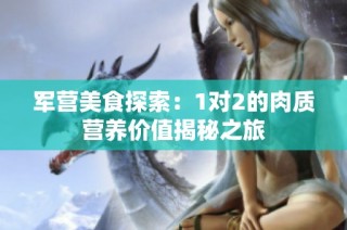 军营美食探索：1对2的肉质营养价值揭秘之旅