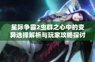 星际争霸2虫群之心中的变异选择解析与玩家攻略探讨
