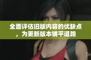 全面评估旧版内容的优缺点，为更新版本铺平道路