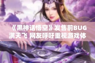 《黑神话悟空》发售前BUG满天飞 网友呼吁重视游戏体验