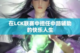 在LCK联赛中担任中路辅助的快乐人生