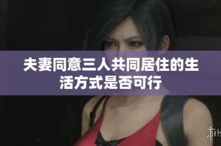 夫妻同意三人共同居住的生活方式是否可行