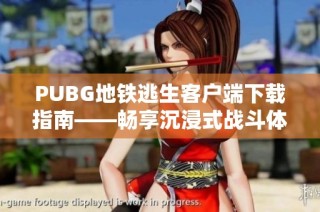 PUBG地铁逃生客户端下载指南——畅享沉浸式战斗体验的最佳途径
