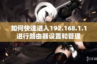 如何快速进入192.168.1.1进行路由器设置和管理