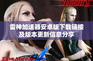 雷神加速器安卓版下载链接及版本更新信息分享