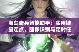 海岛奇兵智能助手：实用键鼠连点、图像识别与定时任务功能详解